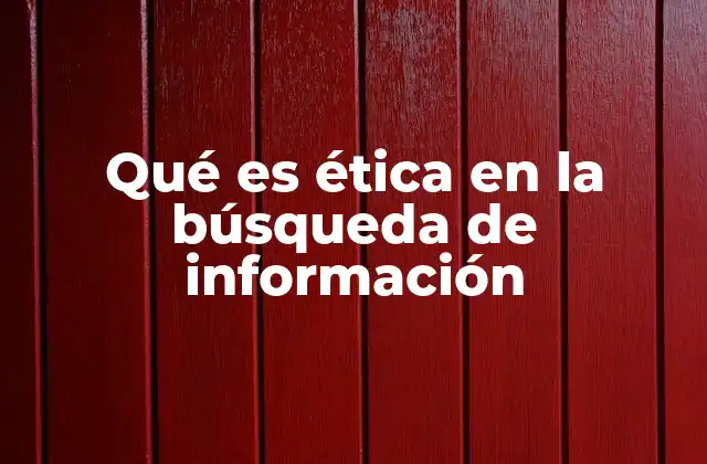 Qué es Ética en la Búsqueda de Información