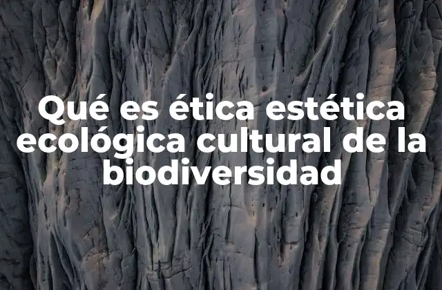 Qué es Ética Estética Ecológica Cultural de la Biodiversidad