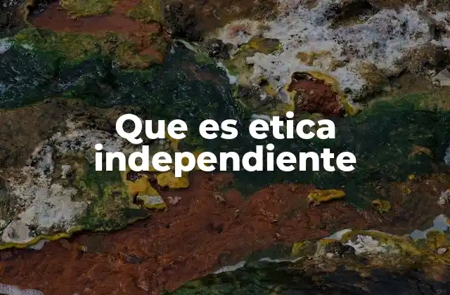 Que es Etica Independiente