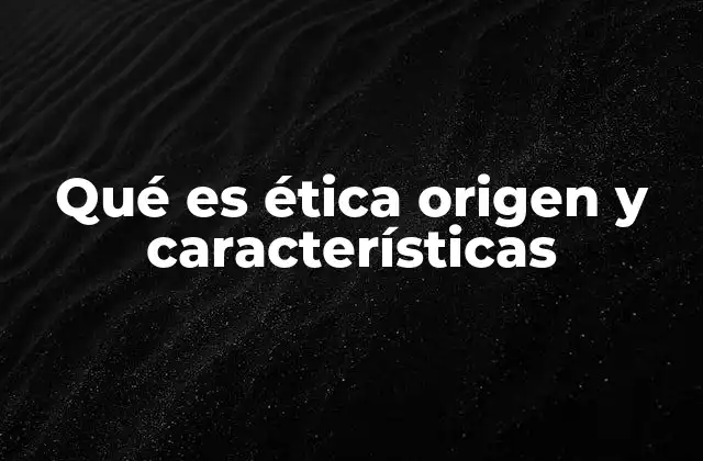 Qué es Ética Origen y Características