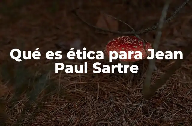 Qué es Ética para Jean Paul Sartre