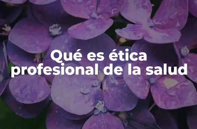 Qué es Ética Profesional de la Salud