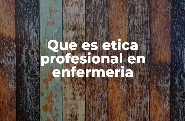 Que es Etica Profesional en Enfermeria