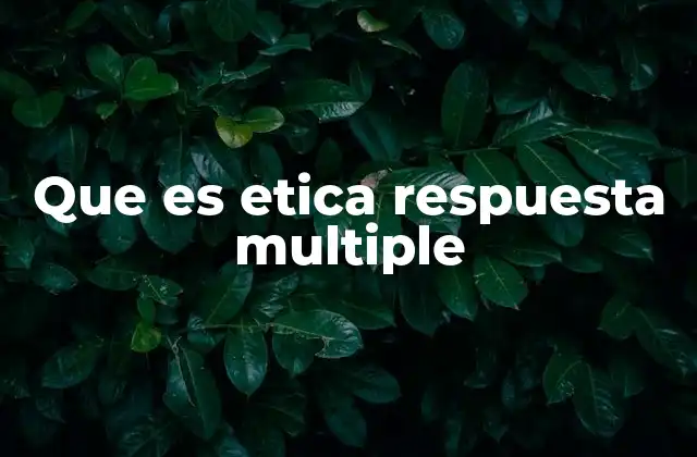 Que es Etica Respuesta Multiple 2 La ética como guía para la toma de decisiones