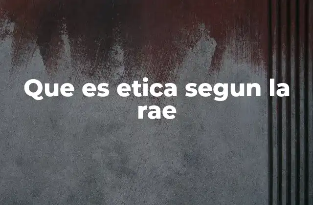 Que es Etica Segun la Rae