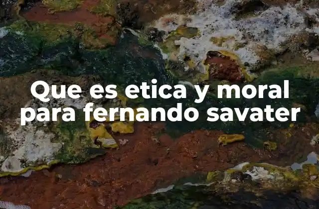 Que es Etica y Moral para Fernando Savater