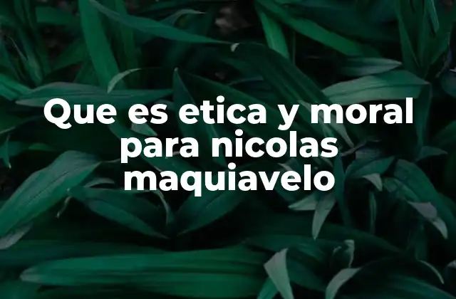 Que es Etica y Moral para Nicolas Maquiavelo