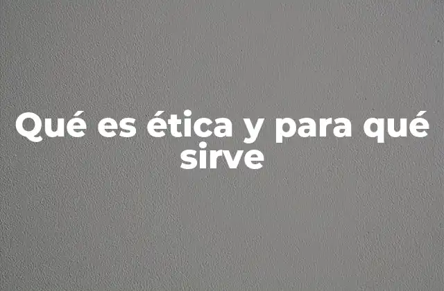 Qué es Ética y para Qué Sirve