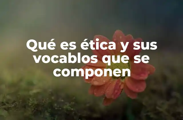 Qué es Ética y Sus Vocablos que Se Componen 2 La importancia de comprender los términos relacionados con la ética