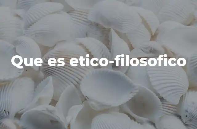 Que es Etico-filosofico