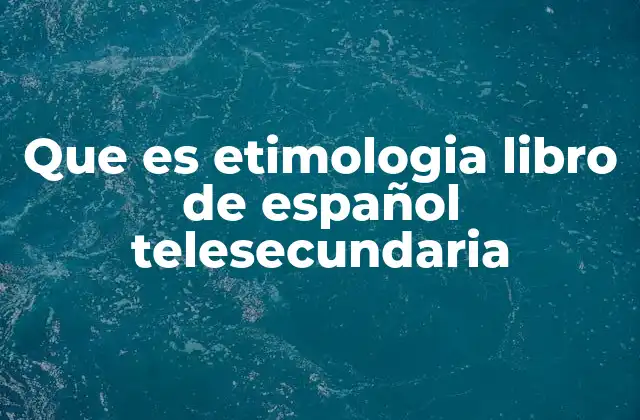 Que es Etimologia Libro de Español Telesecundaria