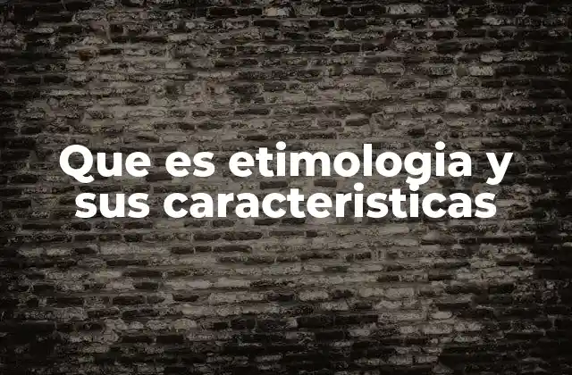 Que es Etimologia y Sus Caracteristicas