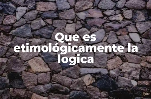 Que es Etimológicamente la Logica