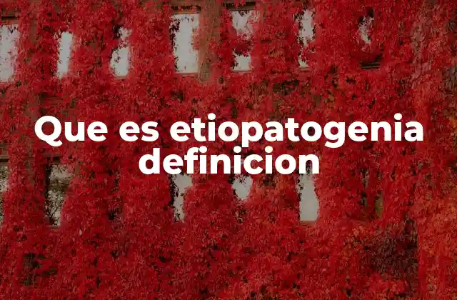 Que es Etiopatogenia Definicion