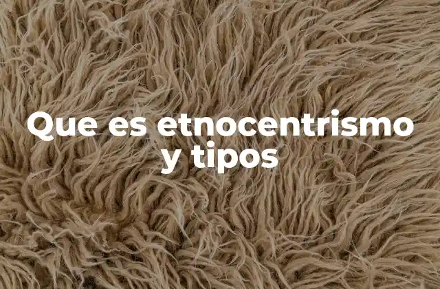 Que es Etnocentrismo y Tipos