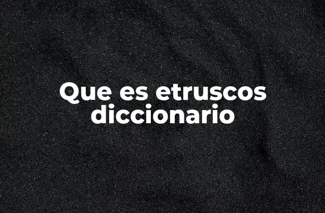 Que es Etruscos Diccionario