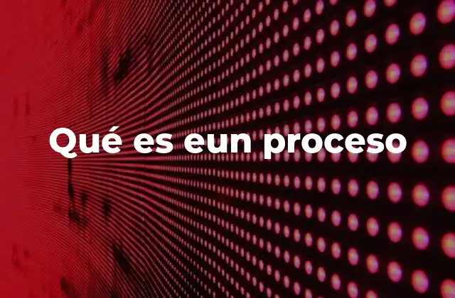 Qué es Eun Proceso