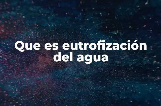 Que es Eutrofización Del Agua
