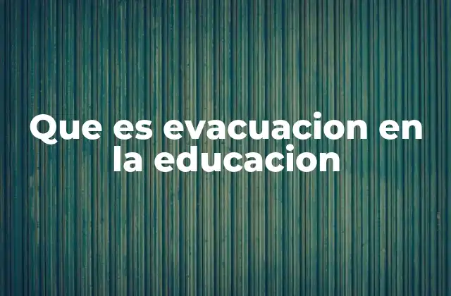 Que es Evacuacion en la Educacion