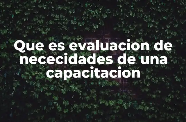 Que es Evaluacion de Nececidades de una Capacitacion