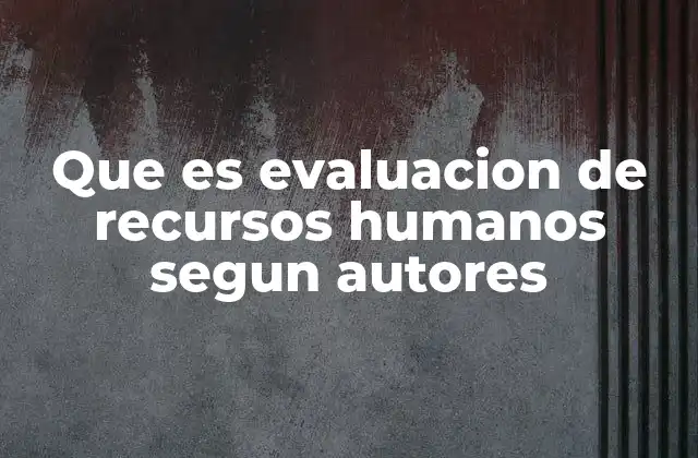 Que es Evaluacion de Recursos Humanos Segun Autores