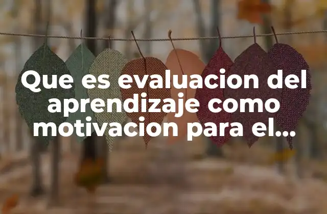 Que es Evaluacion Del Aprendizaje como Motivacion para el Aprendizaje