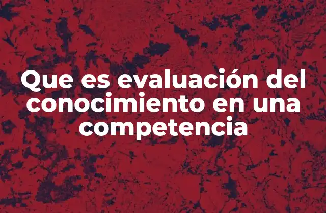 Que es Evaluación Del Conocimiento en una Competencia