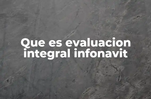 Que es Evaluacion Integral Infonavit