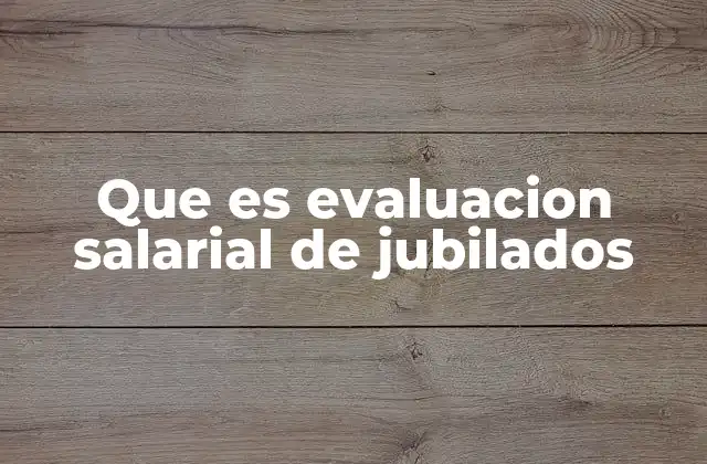 Que es Evaluacion Salarial de Jubilados