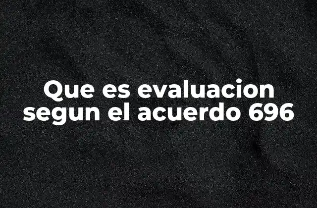 Que es Evaluacion Segun el Acuerdo 696