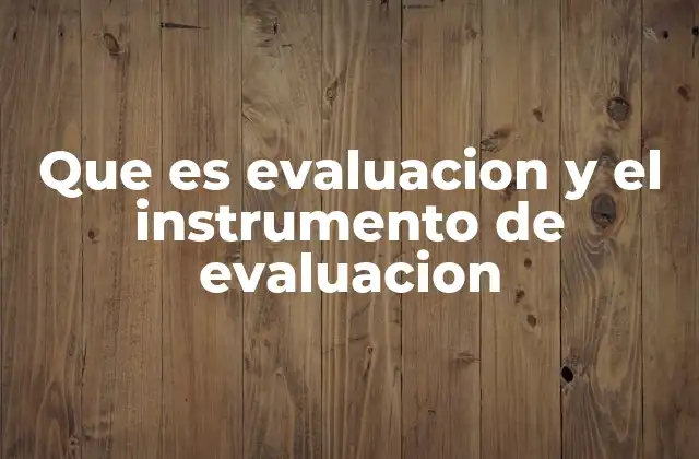 Que es Evaluacion y el Instrumento de Evaluacion