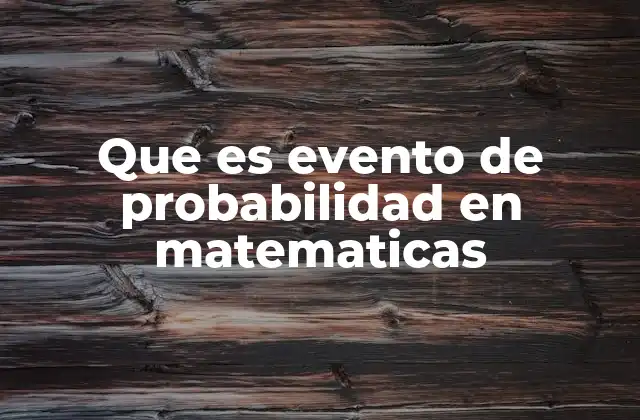 Que es Evento de Probabilidad en Matematicas 2 La importancia de los eventos en la teoría de la probabilidad