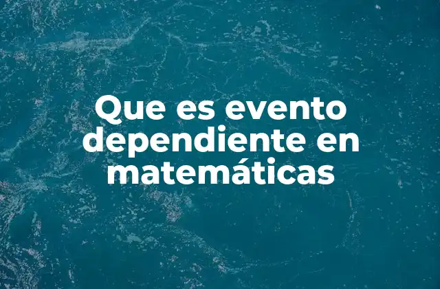 Que es Evento Dependiente en Matemáticas