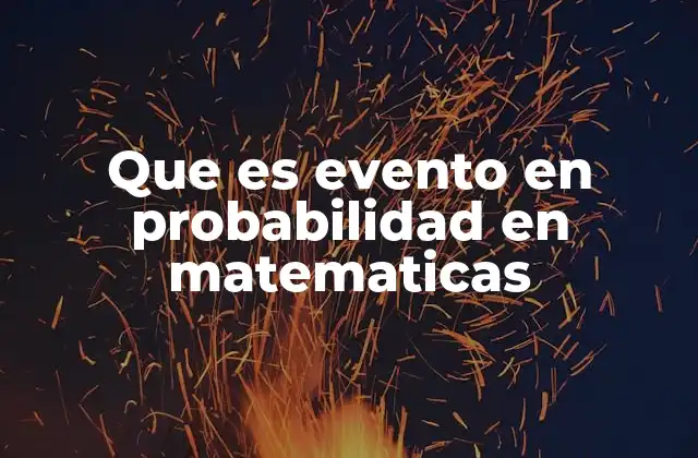 Que es Evento en Probabilidad en Matematicas