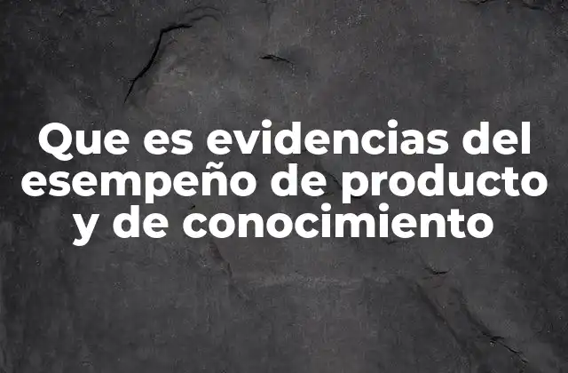 Que es Evidencias Del Esempeño de Producto y de Conocimiento
