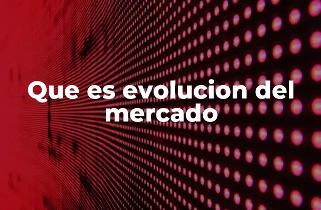 Que es Evolucion Del Mercado
