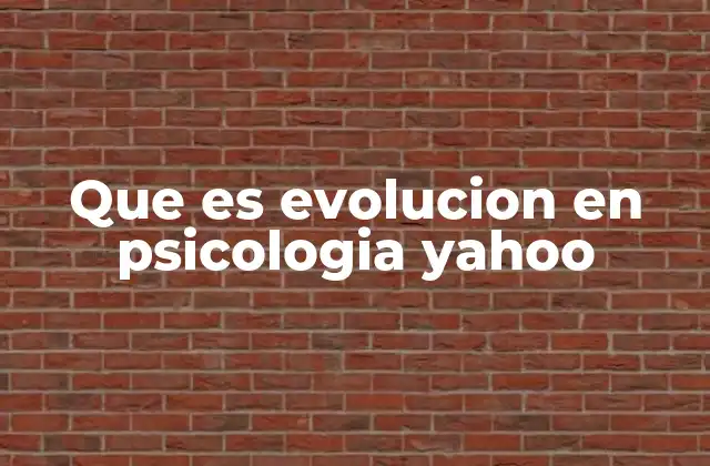 Que es Evolucion en Psicologia Yahoo