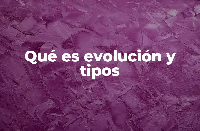 Qué es Evolución y Tipos