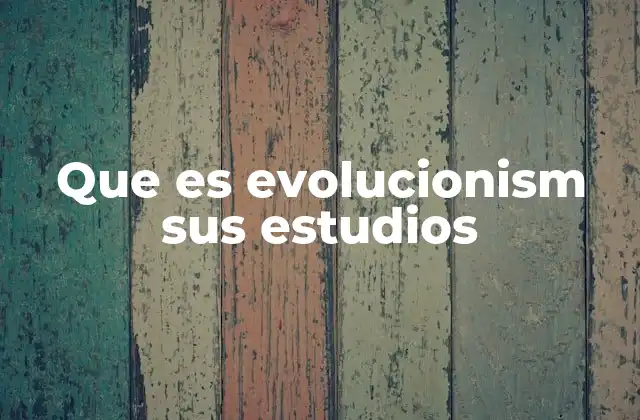 Que es Evolucionism Sus Estudios