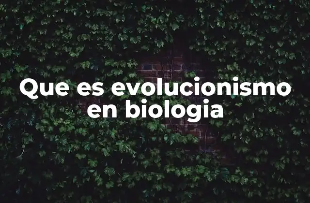 Que es Evolucionismo en Biologia