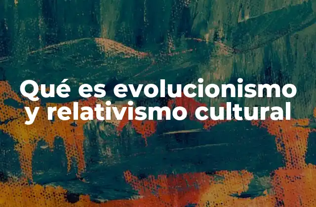 Qué es Evolucionismo y Relativismo Cultural