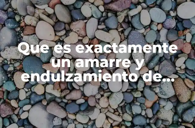 Que es Exactamente un Amarre y Endulzamiento de Amor