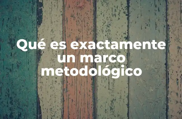 Qué es Exactamente un Marco Metodológico