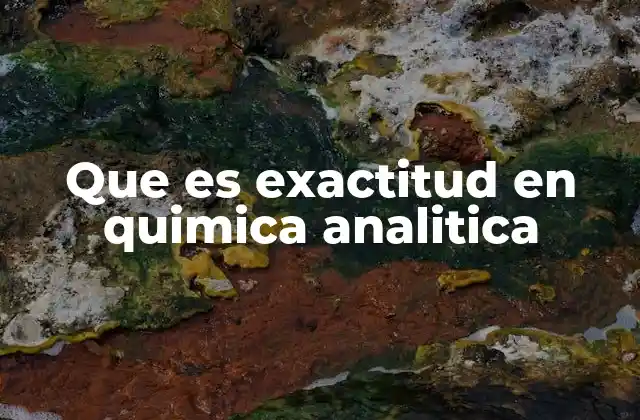 Que es Exactitud en Quimica Analitica