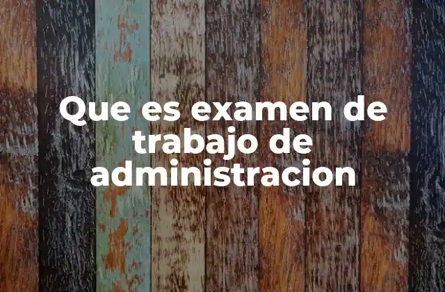 Que es Examen de Trabajo de Administracion