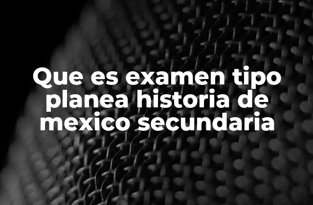 Que es Examen Tipo Planea Historia de Mexico Secundaria