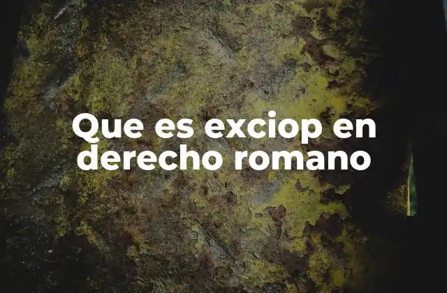 Que es Exciop en Derecho Romano