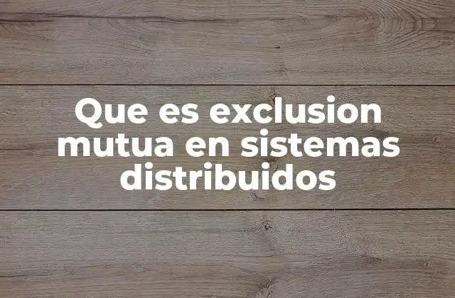 Que es Exclusion Mutua en Sistemas Distribuidos