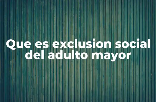 Que es Exclusion Social Del Adulto Mayor
