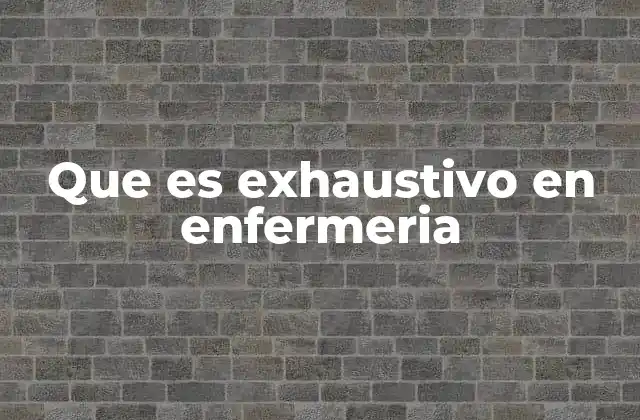 Que es Exhaustivo en Enfermeria